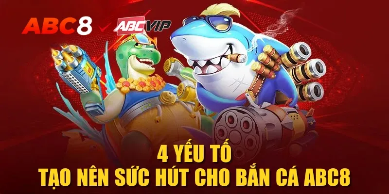 4 yếu tố tạo nên sức hút cho bắn cá ABC8