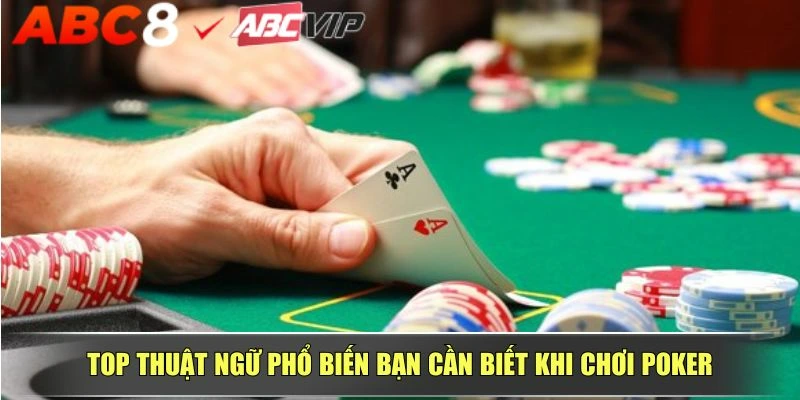 Top thuật ngữ phổ biến bạn cần biết khi chơi Poker